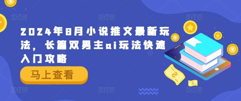 2024年8月小说推文最新玩法，长篇双男主ai玩法快速入门攻略-旺仔资源库