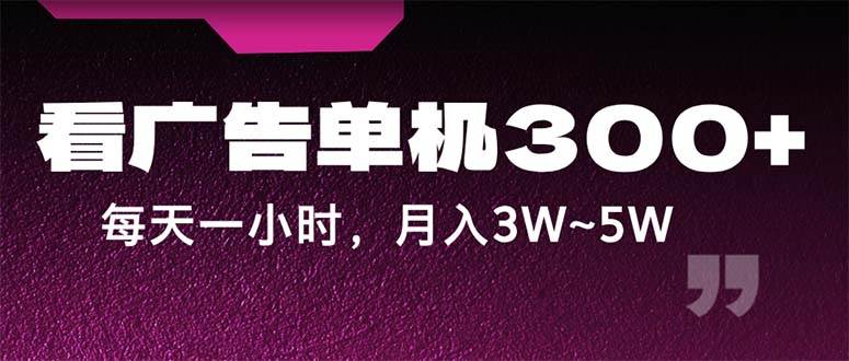 （12142期）蓝海项目，看广告单机300+，每天一个小时，月入3W~5W-旺仔资源库