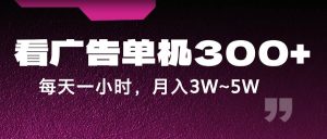 蓝海项目,看广告单机300+,每天一个小时,月入3W~5W-旺仔资源库