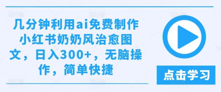 几分钟利用ai免费制作小红书奶奶风治愈图文，日入300+，无脑操作，简单快捷【揭秘】-旺仔资源库