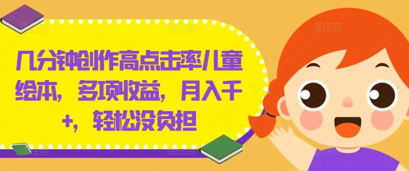 几分钟创作高点击率儿童绘本，多项收益，月入千+，轻松没负担【揭秘】-旺仔资源库