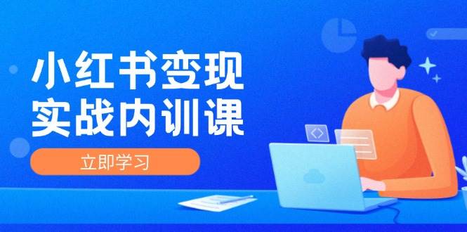 小红书变现实战内训课，0-1实现小红书-IP变现 底层逻辑/实战方法/训练结合-旺仔资源库