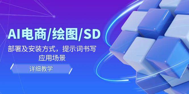 AI电商/绘图/SD/详细教程：部署及安装方式，提示词书写，应用场景-旺仔资源库