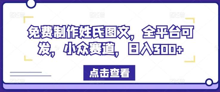 免费制作姓氏图文，全平台可发，小众赛道，日入300+【揭秘】-旺仔资源库