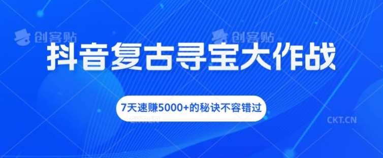 抖音复古寻宝大作战，7天速赚5000+的秘诀不容错过【揭秘】-旺仔资源库