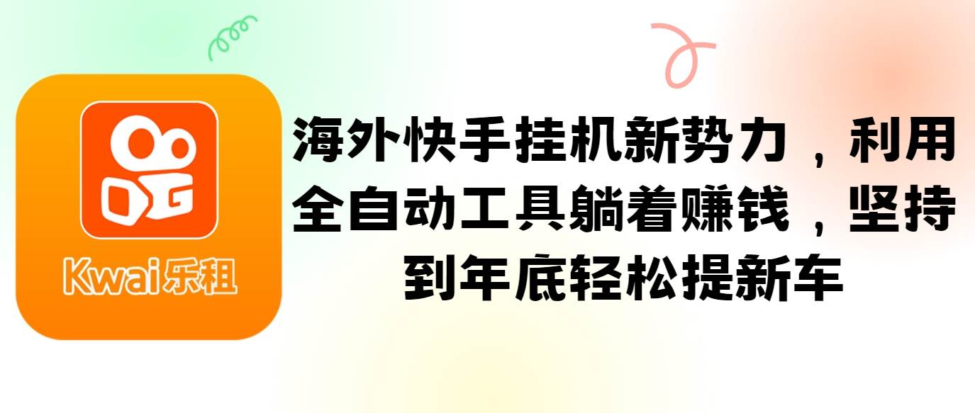 海外快手挂机新势力，利用全自动工具躺着赚钱，坚持到年底轻松提新车-旺仔资源库