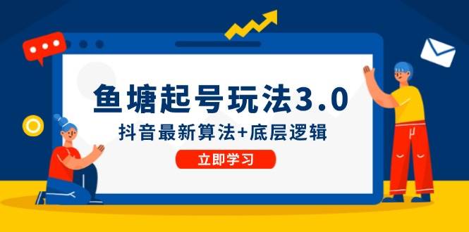 （12169期）鱼塘起号玩法（8月14更新）抖音最新算法+底层逻辑，可以直接实操-旺仔资源库