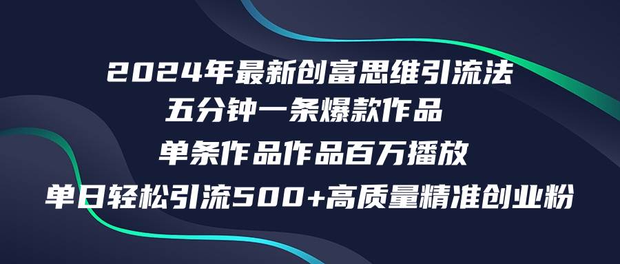 （12171期）2024年最新创富思维日引流500+精准高质量创业粉，五分钟一条百万播放量…-旺仔资源库