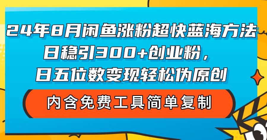 （12176期）24年8月闲鱼涨粉超快蓝海方法！日稳引300+创业粉，日五位数变现，轻松…-旺仔资源库