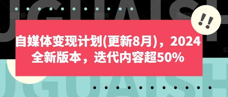 自媒体变现计划(更新8月)，2024全新版本，迭代内容超50%-旺仔资源库