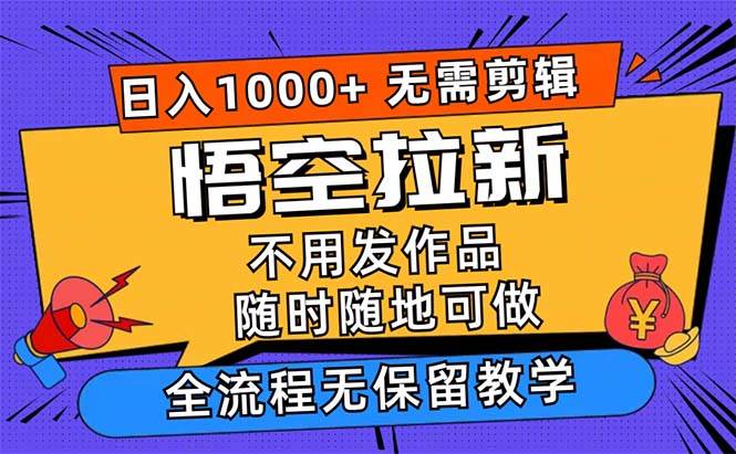 （12182期）悟空拉新日入1000+无需剪辑当天上手，一部手机随时随地可做，全流程无…-旺仔资源库