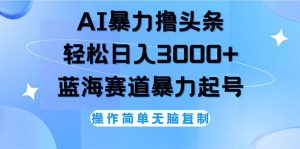 （12181期）AI撸头条，轻松日入3000+无脑操作，当天起号，第二天见收益-旺仔资源库