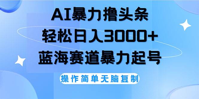 （12181期）AI撸头条，轻松日入3000+无脑操作，当天起号，第二天见收益-旺仔资源库