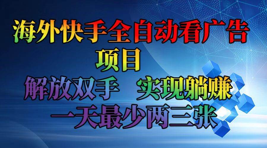 （12185期）海外快手全自动看广告项目    解放双手   实现躺赚  一天最少两三张-旺仔资源库