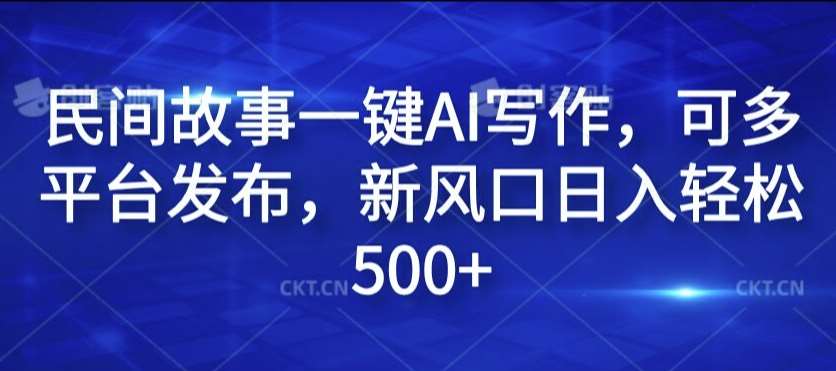 民间故事一键AI写作，可多平台发布，新风口日入轻松500+【揭秘】-旺仔资源库