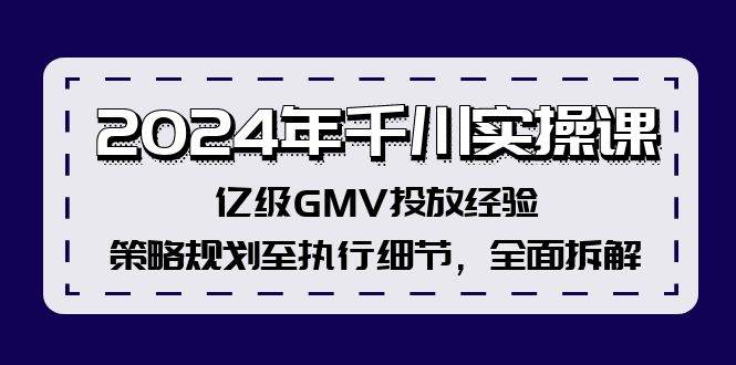 （12189期）2024年千川实操课，亿级GMV投放经验，策略规划至执行细节，全面拆解-旺仔资源库