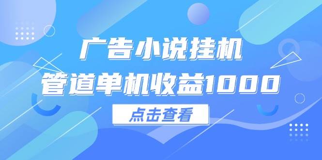 （12198期）广告小说挂机管道单机收益1000+-旺仔资源库