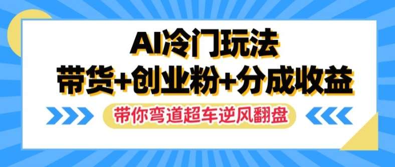 AI冷门玩法，带货+创业粉+分成收益，带你弯道超车，实现逆风翻盘【揭秘】-旺仔资源库