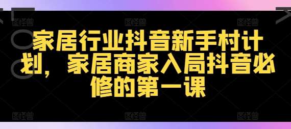 家居行业抖音新手村计划，家居商家入局抖音必修的第一课-旺仔资源库