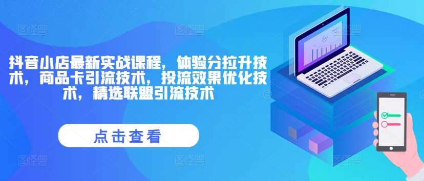 抖音小店最新实战课程，体验分拉升技术，商品卡引流技术，投流效果优化技术，精选联盟引流技术-旺仔资源库