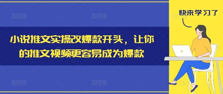 小说推文实操改爆款开头，让你的推文视频更容易成为爆款-旺仔资源库