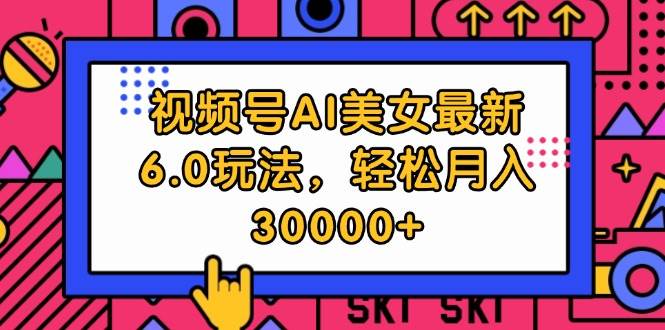 （12205期）视频号AI美女最新6.0玩法，轻松月入30000+-旺仔资源库