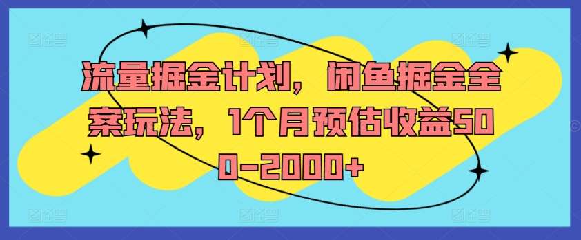 流量掘金计划，闲鱼掘金全案玩法，1个月预估收益500-2000+-旺仔资源库