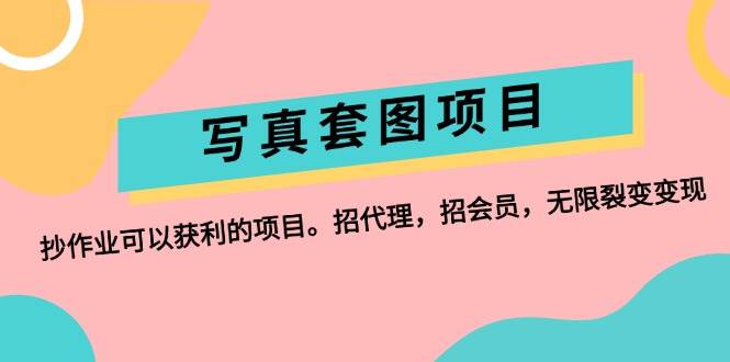 （12220期）写真套图项目：抄作业可以获利的项目。招代理，招会员，无限裂变变现-旺仔资源库