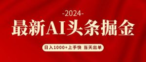 (12233期)AI头条掘金 小白也能轻松上手 日入1000+-旺仔资源库