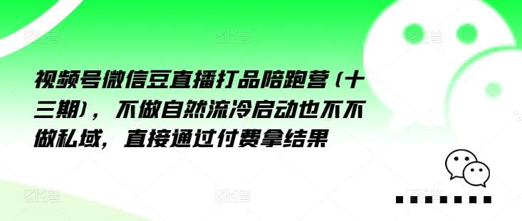 视频号微信豆直播打品陪跑营(十三期)，‮做不‬自‮流然‬冷‮动启‬也不不做私域，‮接直‬通‮付过‬费拿结果-旺仔资源库