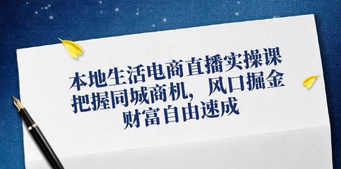 本地生活电商直播实操课，把握同城商机，风口掘金，财富自由速成-旺仔资源库