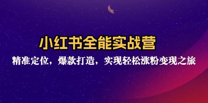 （12235期）小红书全能实战营：精准定位，爆款打造，实现轻松涨粉变现之旅-旺仔资源库