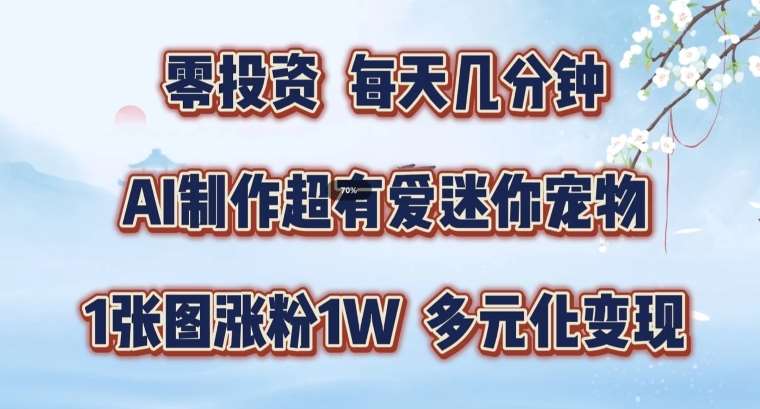 AI制作超有爱迷你宠物玩法，1张图涨粉1W，多元化变现，手把手交给你【揭秘】-旺仔资源库