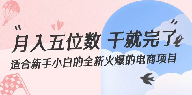 （12241期）月入五位数 干就完了 适合新手小白的全新火爆的电商项目-旺仔资源库