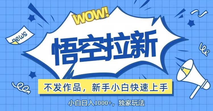 （12243期）悟空拉新最新玩法，无需作品暴力出单，小白快速上手-旺仔资源库