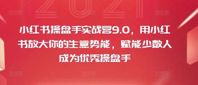 小红书操盘手实战营9.0，用小红书放大你的生意势能，赋能少数人成为优秀操盘手-旺仔资源库