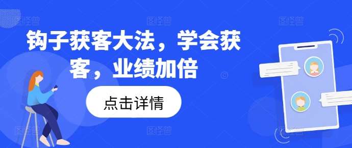 钩子获客大法，学会获客，业绩加倍-旺仔资源库