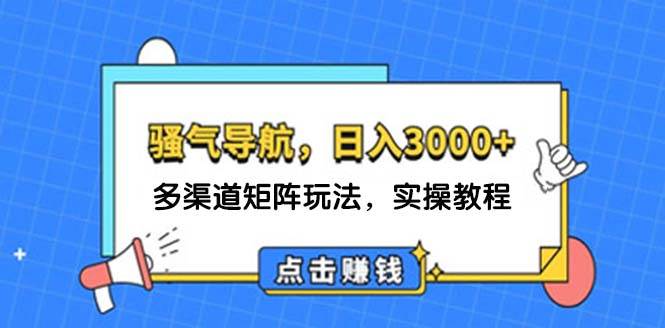 （12255期）日入3000+ 骚气导航，多渠道矩阵玩法，实操教程-旺仔资源库