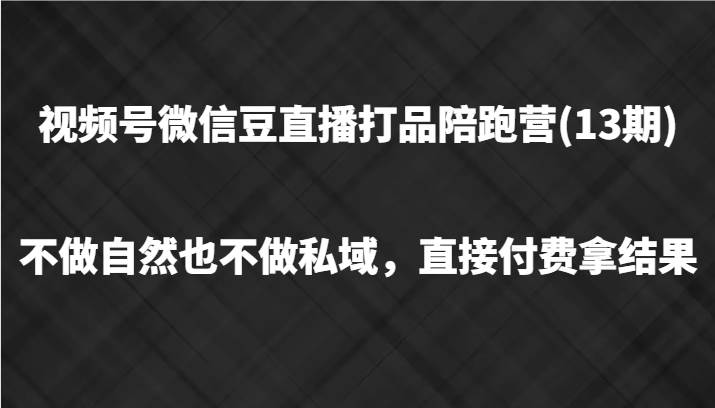 视频号微信豆直播打品陪跑(13期)，不做不自然流不做私域，直接付费拿结果-旺仔资源库