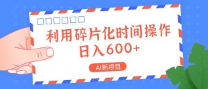 AI新项目，利用碎片化时间操作，日入一两张-旺仔资源库