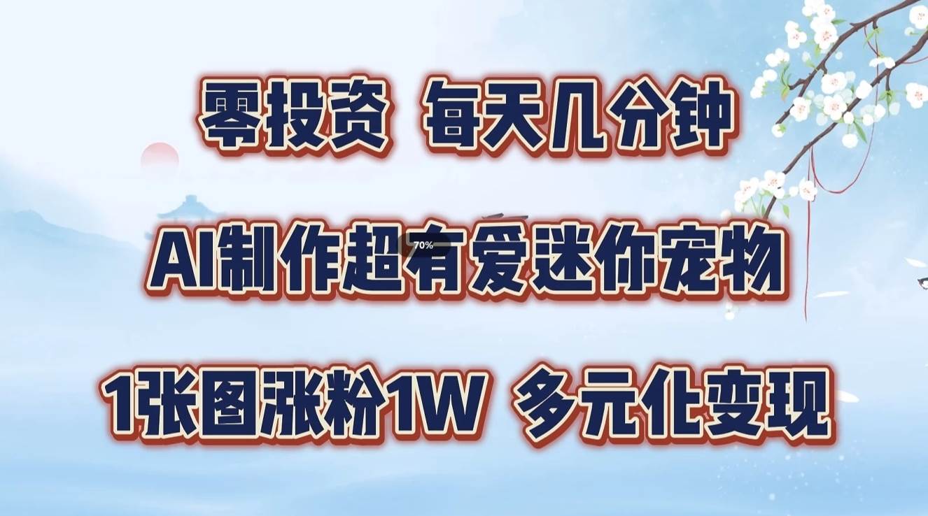 零投资，每天几分钟，AI制作超有爱迷你宠物玩法，多元化变现，手把手交给你-旺仔资源库