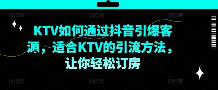 KTV抖音短视频营销，KTV如何通过抖音引爆客源，适合KTV的引流方法，让你轻松订房-旺仔资源库