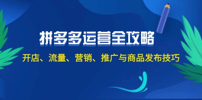 （12264期）2024拼多多运营全攻略：开店、流量、营销、推广与商品发布技巧（无水印）-旺仔资源库