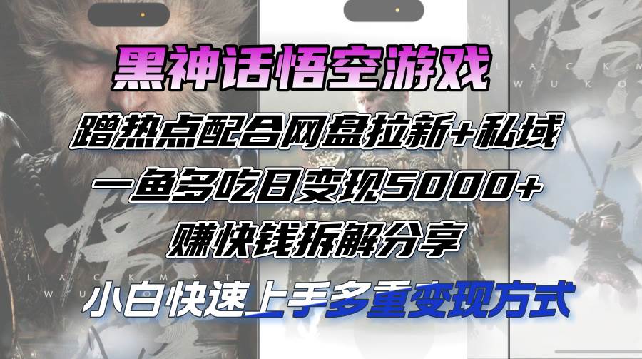 （12271期）黑神话悟空游戏蹭热点配合网盘拉新+私域，一鱼多吃日变现5000+赚快钱拆…-旺仔资源库