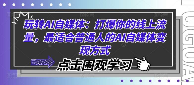 玩转AI自媒体：打爆你的线上流量，最适合普通人的AI自媒体变现方式-旺仔资源库