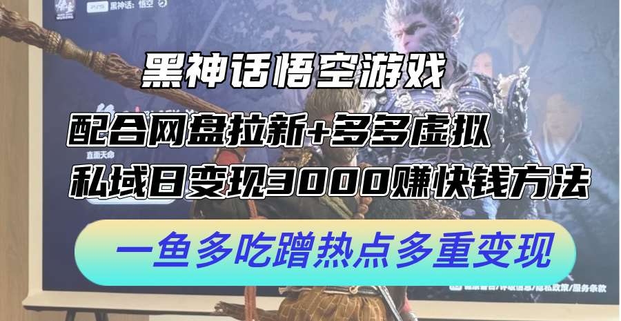 黑神话悟空游戏配合网盘拉新+多多虚拟+私域日变现3k+赚快钱方法，一鱼多吃蹭热点多重变现【揭秘】-旺仔资源库