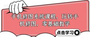 手机修图系统课程，玩转手机修图，零基础教学-旺仔资源库