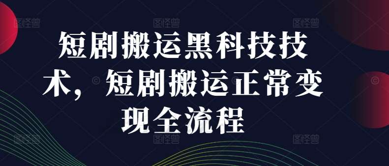 短剧搬运黑科技技术，短剧搬运正常变现全流程-旺仔资源库