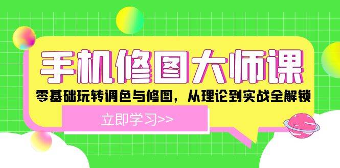 （12288期）手机 修图大师课：零基础玩转调色与修图，从理论到实战全解锁-旺仔资源库