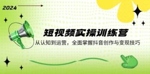 （12309期）短视频实操训练营：从认知到运营，全面掌握抖音创作与变现技巧-旺仔资源库